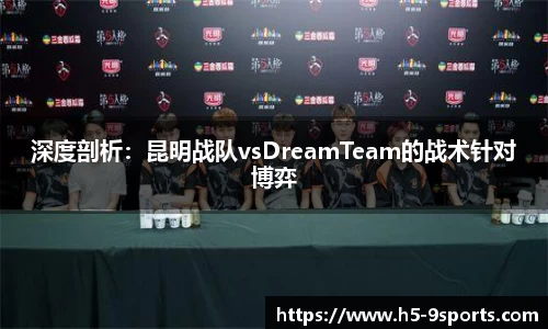 深度剖析：昆明战队vsDreamTeam的战术针对博弈