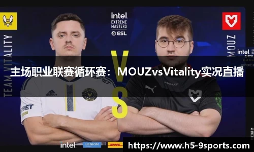 主场职业联赛循环赛：MOUZvsVitality实况直播